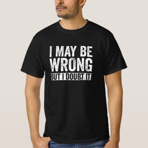 I May Be Wrong But I Doubt It T_Shirt