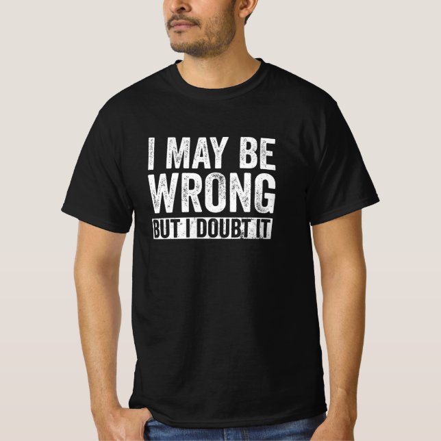 I May Be Wrong But I Doubt It T-Shirt (Front)