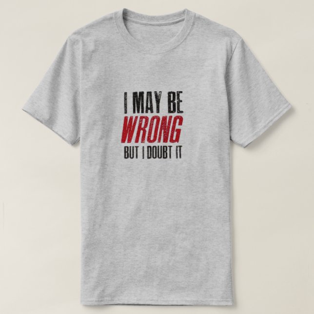 I MAY BE WRONG BUT I DOUBT IT T-Shirt (Design Front)