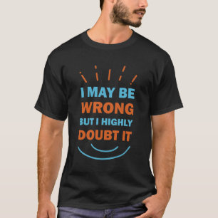 I May Be Wrong but I Highly Doubt It Funny T-Shirt