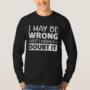 I May Be Wrong but I Highly Doubt It Sarcasm Quote T-Shirt