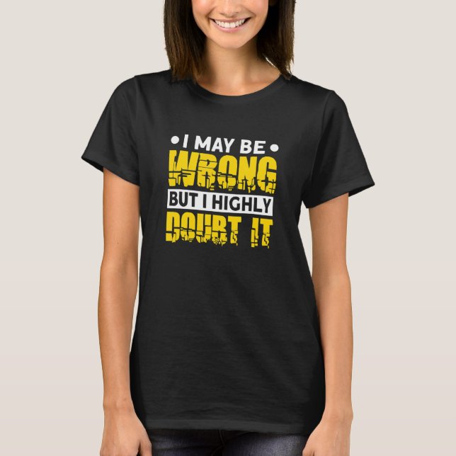 I May Be Wrong But I Highly Doubt It T-Shirt (Front)