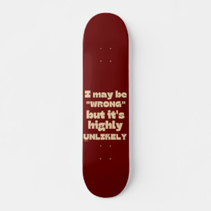 I MAY BE WRONG BUT IT' HIGHLY UNLIKELY funny Skateboard