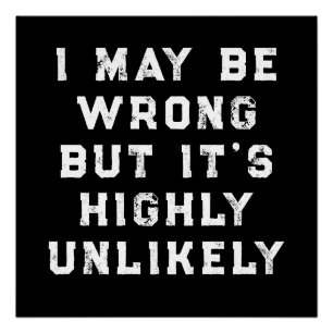 I May Be Wrong But It's Highly Unlikely funny gift Poster