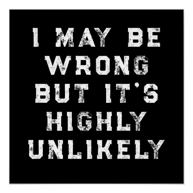 I May Be Wrong But It's Highly Unlikely funny gift Poster (Front)