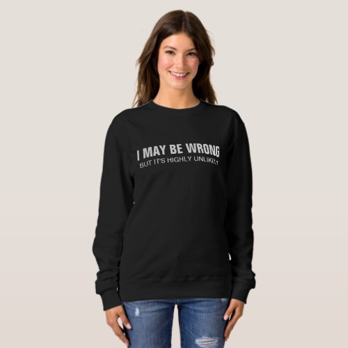 I May Be Wrong But Its Highly Unlikely Sweatshirt