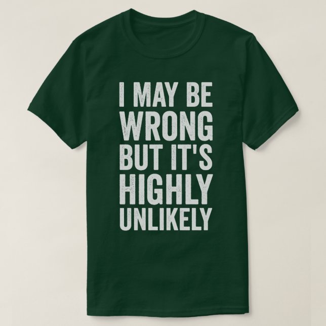 I May be wrong but its highly unlikely T-Shirt (Design Front)