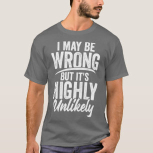 I May Be Wrong But Its Highly Unlikely  T-Shirt