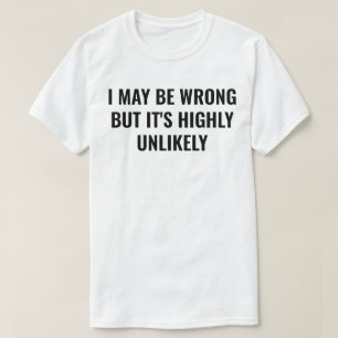 I May Be Wrong But It's Highly Unlikely T-Shirt