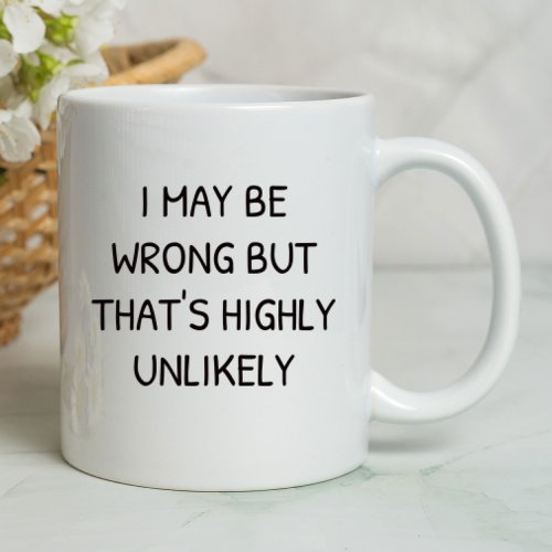 I May Be Wrong But Thats Highly Unlikely Funny  Mug