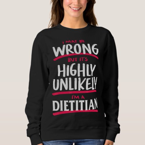 I May Be Wrong But Unlikely Dietitian Nutritionist Sweatshirt