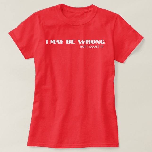 I May Be Wrong" Funny Confidence Quote T-Shirt (Design Front)