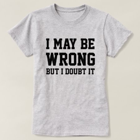 I May Be Wrong T-shirt