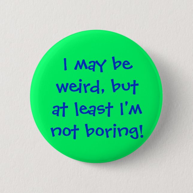 I may beweird, butat least I'mnot boring! Pinback Button (Front)