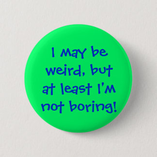 I may beweird, butat least I'mnot boring! Pinback Button