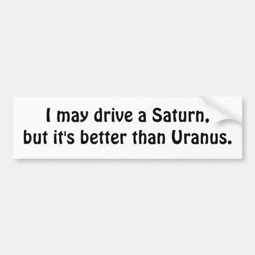 I may drive a Saturn but its better than Uranus Bumper Sticker
