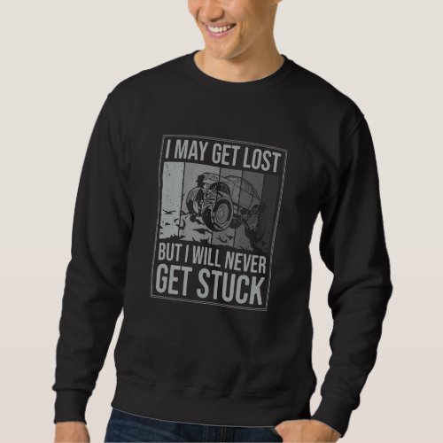 I May Get Lost But Ill Never Get Stuck Truck Mud B Sweatshirt