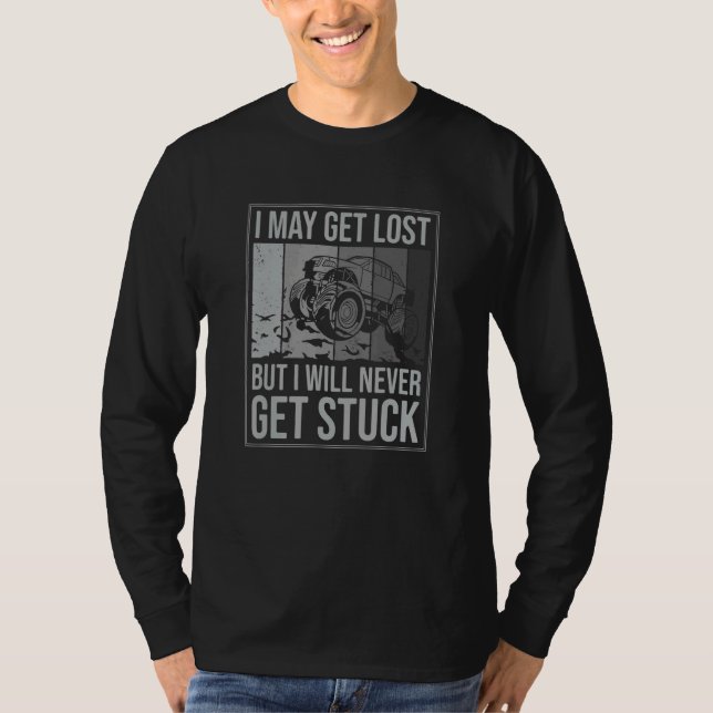 I May Get Lost But Ill Never Get Stuck Truck Mud B T-Shirt (Front)