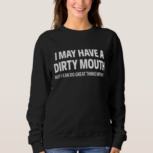 I May Have A Dirty Mouth But Funny Saying Sarcasti Sweatshirt