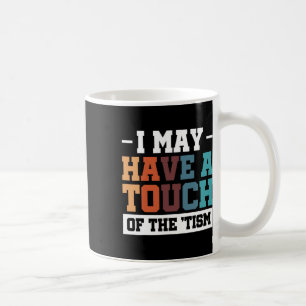 I May Have A Touch Of The Tism 3 Coffee Mug