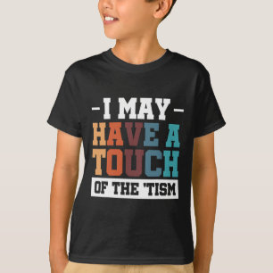 I May Have A Touch Of The Tism 3  T-Shirt