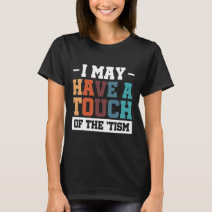 I May Have A Touch Of The Tism 3 T-Shirt
