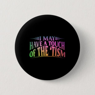 I May Have A Touch Of The Tism 4  Button