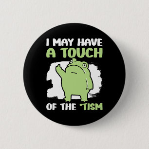 I May Have A Touch Of The Tism 5  Button