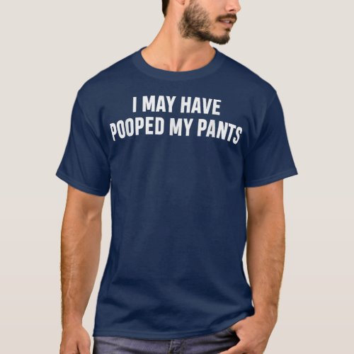 I May Have Pooped My Pants Apparel  T_Shirt