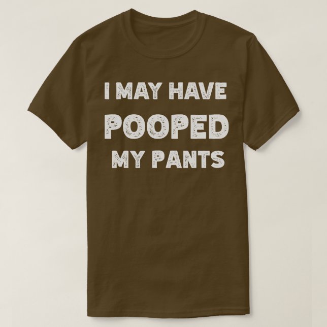 I May Have Pooped My Pants T-Shirt (Design Front)