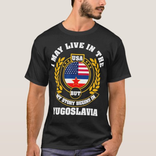 I may live in  but my story begins in YUGOSLAVIA T_Shirt