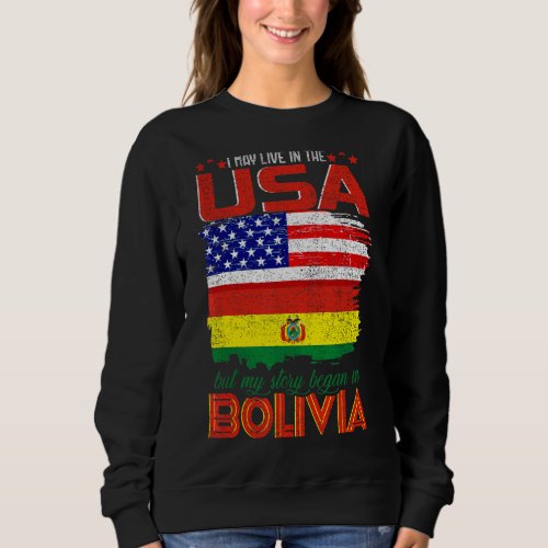 I May Live In The Usa But My Story Began In Bolivi Sweatshirt