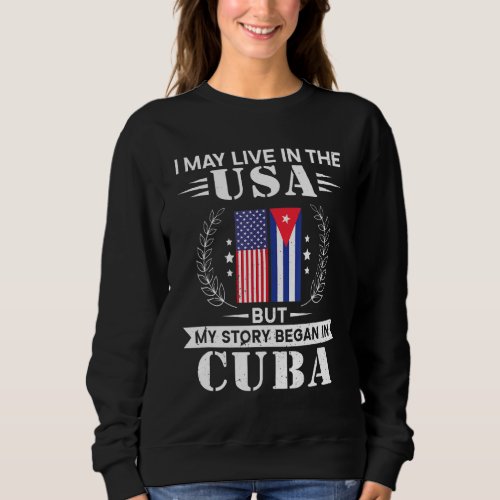 I may live in the USA but my story began in Cuba   Sweatshirt