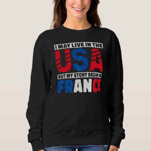 I May Live In The Usa But My Story Began In France Sweatshirt