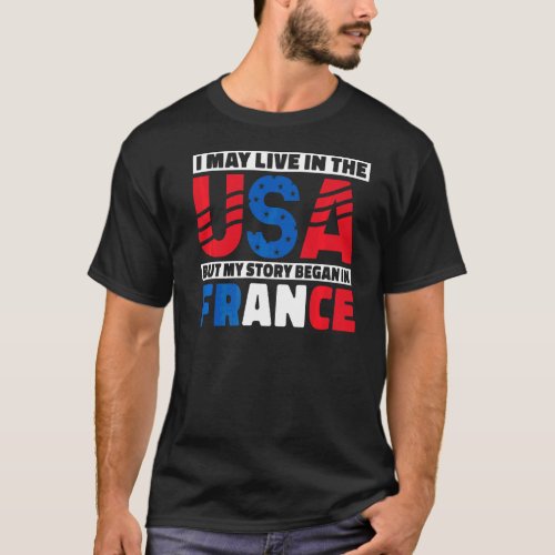 I May Live In The Usa But My Story Began In France T_Shirt