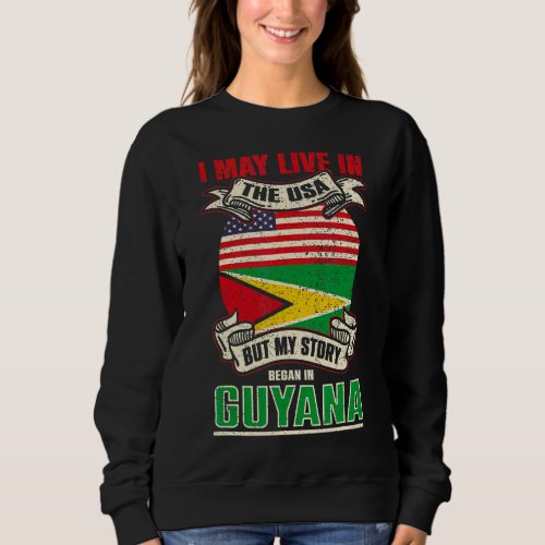 I May Live In The Usa But My Story Began In Guyana Sweatshirt