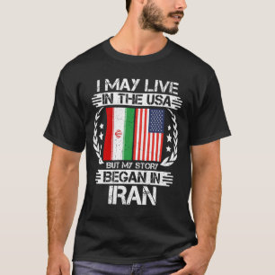 I May Live In The USA But My Story Began In Iran T-Shirt