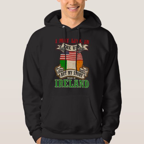 I May Live In The Usa But My Story Began In Irelan Hoodie