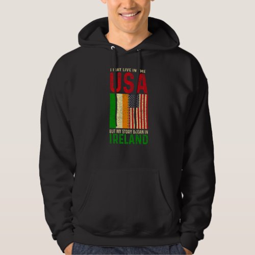 I May Live In The Usa But My Story Began In Irelan Hoodie