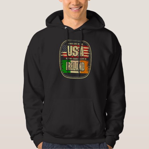 I May Live In The Usa But My Story Began In Irelan Hoodie