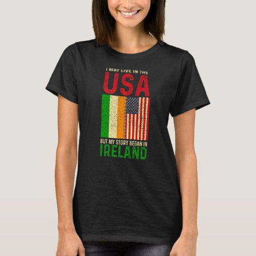 I May Live In The Usa But My Story Began In Irelan T_Shirt