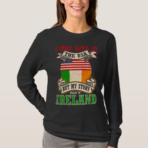 I May Live In The Usa But My Story Began In Irelan T_Shirt