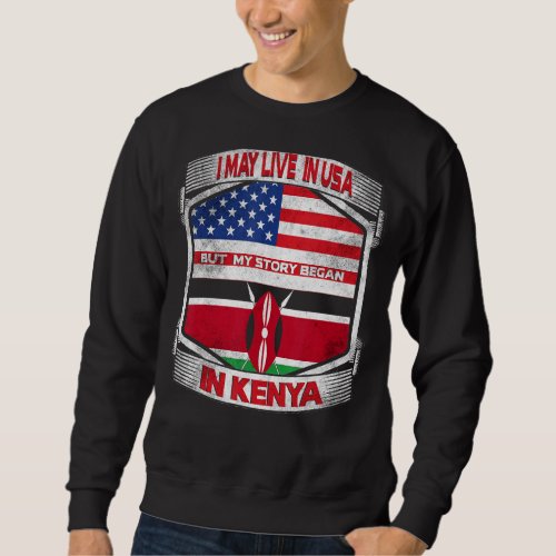 I May Live In The Usa But My Story Began In Kenya  Sweatshirt