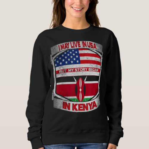 I May Live In The Usa But My Story Began In Kenya  Sweatshirt