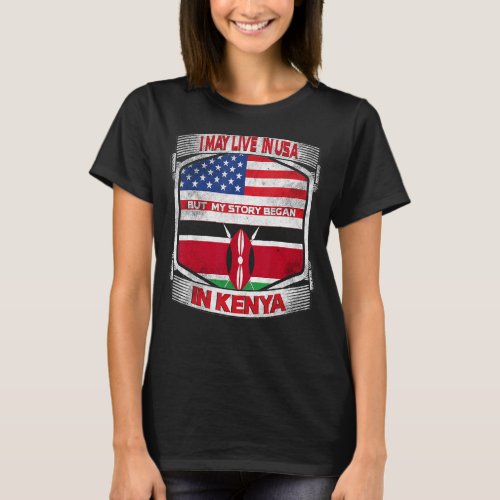 I May Live In The Usa But My Story Began In Kenya  T_Shirt