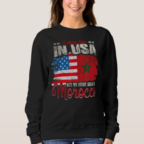 I May Live In The Usa But My Story Began In Morocc Sweatshirt