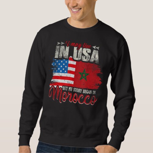 I May Live In The Usa But My Story Began In Morocc Sweatshirt