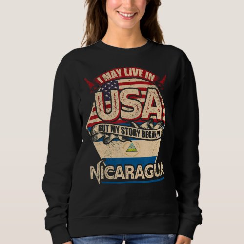 I May Live In The Usa But My Story Began In Nicara Sweatshirt