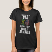 I may live in the USA but my story began Jamaican  T-Shirt
