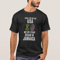 I may live in the USA but my story began Jamaican  T-Shirt